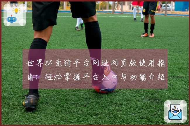 世界杯竞猜平台网址网页版使用指南：轻松掌握平台入口与功能介绍