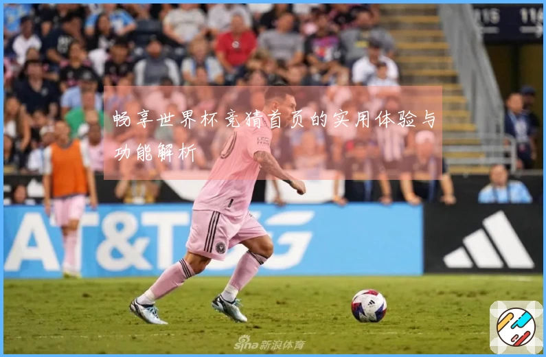 畅享世界杯竞猜首页的实用体验与功能解析