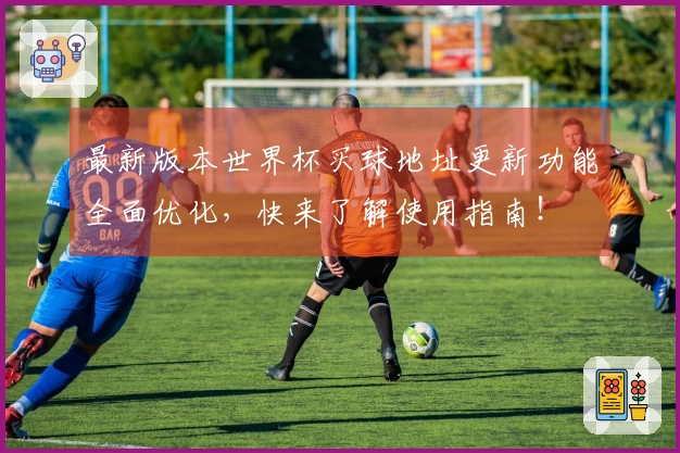 最新版本世界杯买球地址更新功能全面优化，快来了解使用指南！