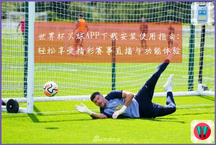 世界杯买球APP下载安装使用指南：轻松享受精彩赛事直播与功能体验