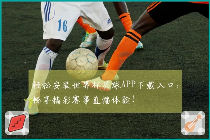 轻松安装世界杯买球APP下载入口，畅享精彩赛事直播体验！