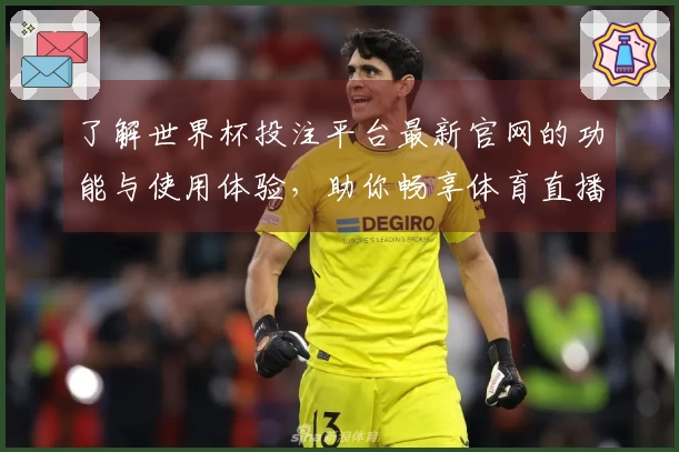 了解世界杯投注平台最新官网的功能与使用体验，助你畅享体育直播乐趣