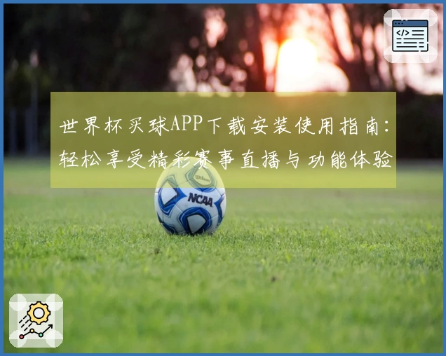 世界杯买球APP下载安装使用指南：轻松享受精彩赛事直播与功能体验