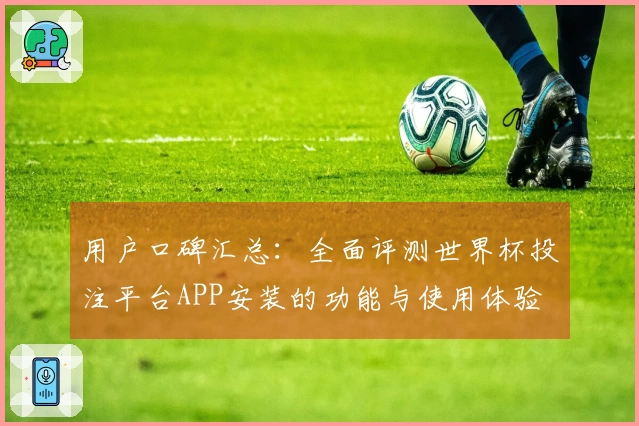 用户口碑汇总:全面评测世界杯投注平台APP安装的功能与使用体验