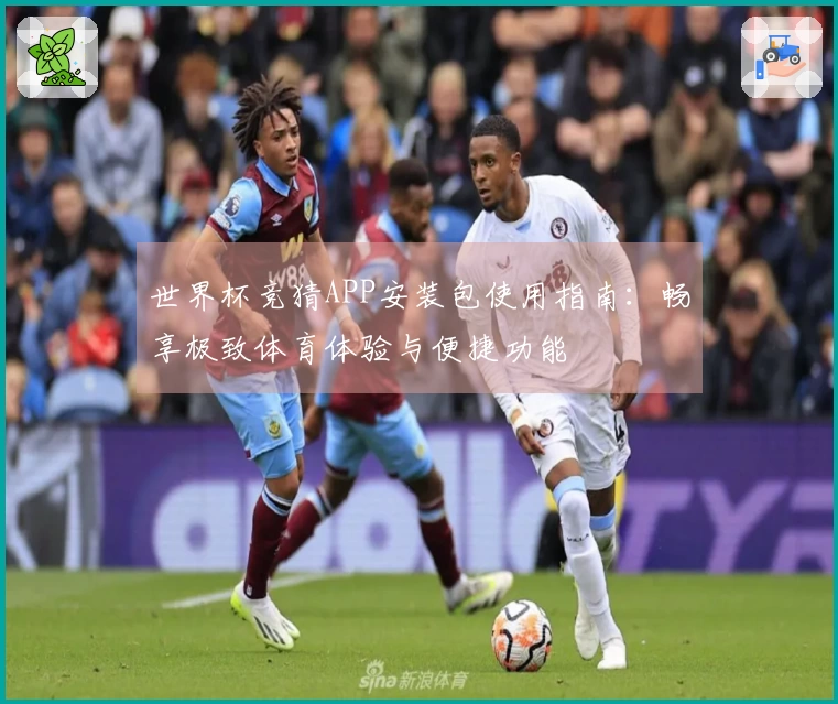 世界杯竞猜APP安装包使用指南:畅享极致体育体验与便捷功能