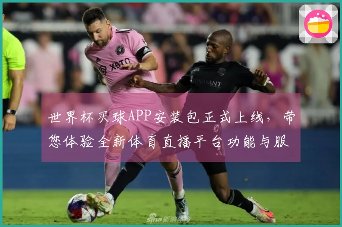世界杯买球APP安装包正式上线，带您体验全新体育直播平台功能与服务