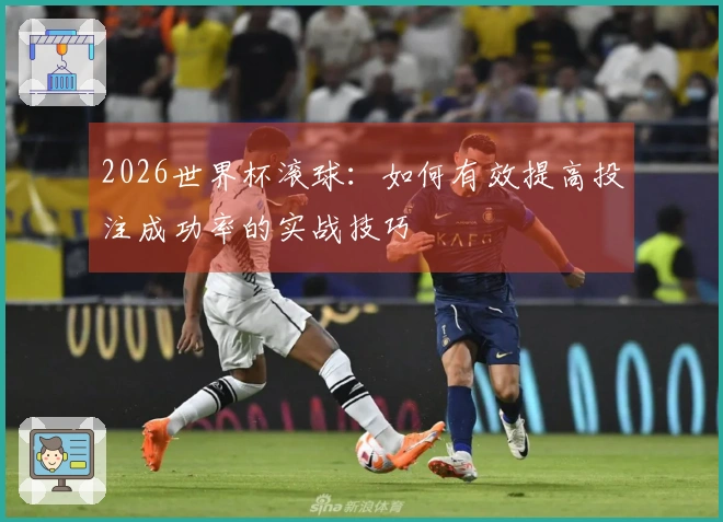 2026世界杯滚球：如何有效提高投注成功率的实战技巧