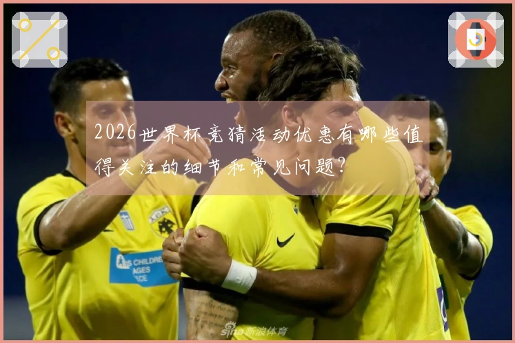 2026世界杯竞猜活动优惠有哪些值得关注的细节和常见问题？