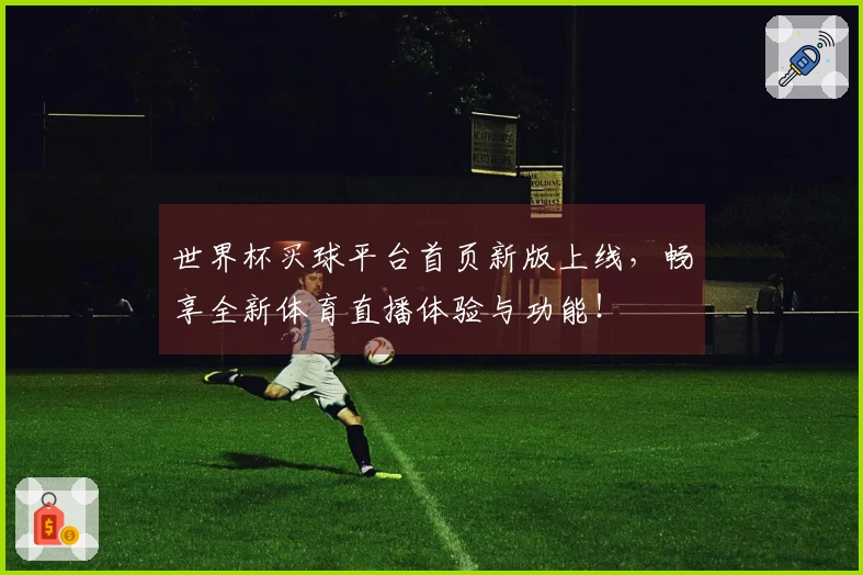 世界杯买球平台首页新版上线，畅享全新体育直播体验与功能！