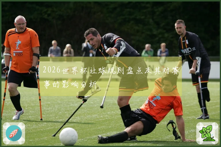 2026世界杯让球规则盘点及其对赛事的影响分析
