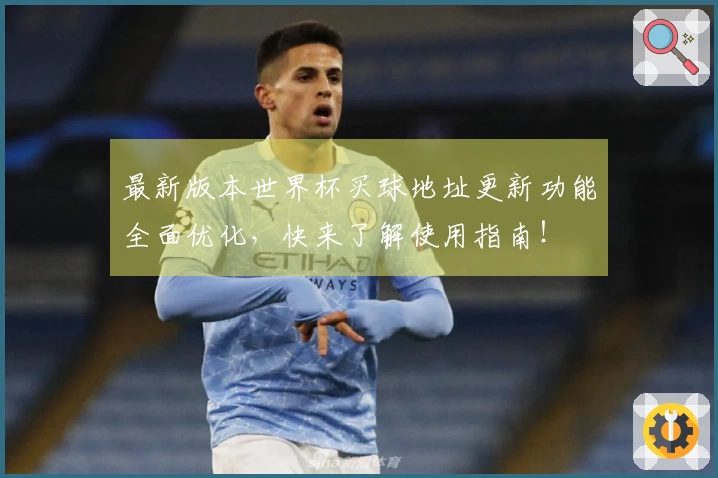 最新版本世界杯买球地址更新功能全面优化,快来了解使用指南!