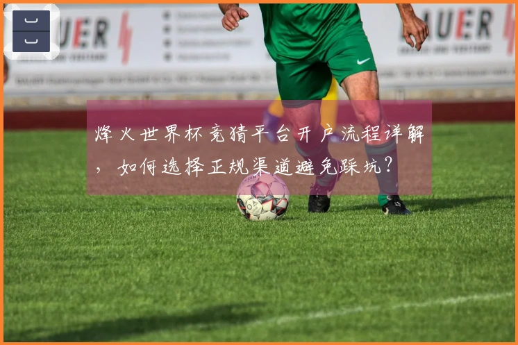 烽火世界杯竞猜平台开户流程详解,如何选择正规渠道避免踩坑?