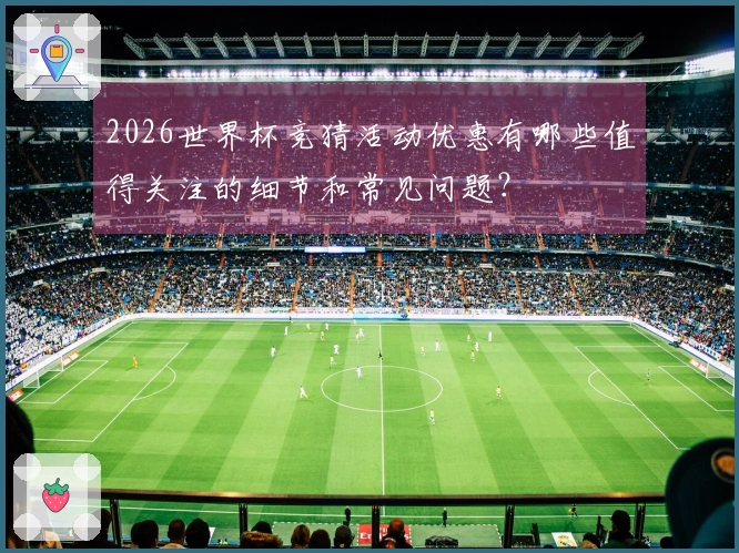 2026世界杯竞猜活动优惠有哪些值得关注的细节和常见问题？