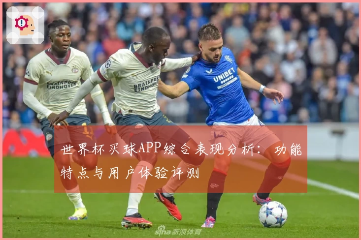 世界杯买球APP综合表现分析：功能特点与用户体验评测