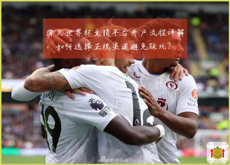 烽火世界杯竞猜平台开户流程详解，如何选择正规渠道避免踩坑？