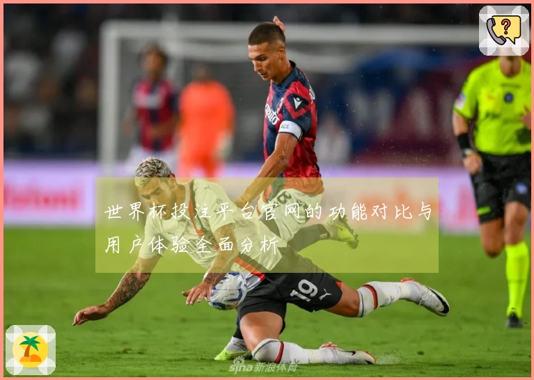 世界杯投注平台官网的功能对比与用户体验全面分析